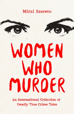 Femei care ucid: O colecție internațională de povești mortale cu crime adevărate - Women Who Murder: An International Collection of Deadly True Crime Tales
