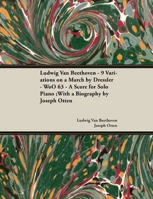 Ludwig Van Beethoven - 9 Variations on a March by Dressler - WoO 63 - A Score for Solo Piano: Cu o biografie de Joseph Otten - Ludwig Van Beethoven - 9 Variations on a March by Dressler - WoO 63 - A Score for Solo Piano: With a Biography by Joseph Otten