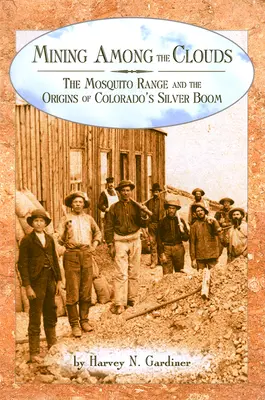 Mineritul printre nori: The Mosquito Range and the Origins of Colorado's Silver Boom - Mining among the Clouds: The Mosquito Range and the Origins of Colorado's Silver Boom