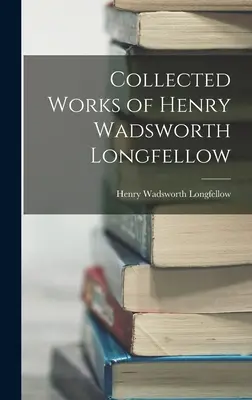 Operele complete ale lui Henry Wadsworth Longfellow - Collected Works of Henry Wadsworth Longfellow