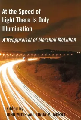 La viteza luminii există doar iluminare: O reevaluare a lui Marshall McLuhan - At the Speed of Light There Is Only Illumination: A Reappraisal of Marshall McLuhan
