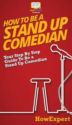 How To Be a Stand Up Comedian: Ghidul dvs. pas cu pas pentru a fi un comediant Stand Up - How To Be a Stand Up Comedian: Your Step By Step Guide To Be a Stand Up Comedian