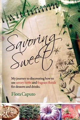 Savoring Sweet: Călătoria mea pentru a descoperi cum să folosesc ierburi aromate și flori parfumate pentru deserturi și băuturi - Savoring Sweet: My Journey to Discovering How To Use Savory Herbs and Fragrant Florals for Desserts and Drinks