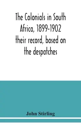 Coloniali în Africa de Sud, 1899-1902: raportul lor, bazat pe depeșe - The colonials in South Africa, 1899-1902: their record, based on the despatches