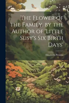 The Flower of the Family, de autorul cărții „Little Susy's Six Birth Days - The Flower of the Family, by the Author of 'little Susy's Six Birth Days'