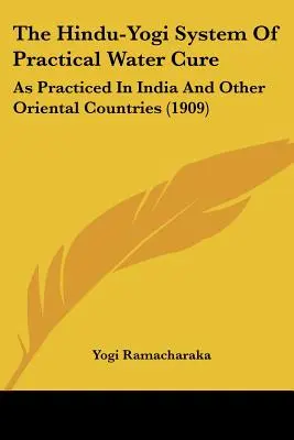 Sistemul Hindu-Yogi de vindecare practică cu apă: așa cum este practicat în India și în alte țări orientale (1909) - The Hindu-Yogi System of Practical Water Cure: As Practiced in India and Other Oriental Countries (1909)