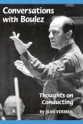 Conversații cu Boulez: Gânduri despre dirijat - Conversations with Boulez: Thoughts on Conducting