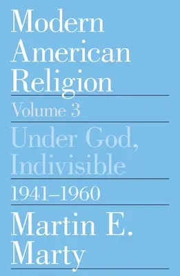 Religia americană modernă, volumul 3: Sub Dumnezeu, indivizibili, 1941-1960 volumul 3 - Modern American Religion, Volume 3: Under God, Indivisible, 1941-1960 Volume 3