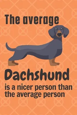 Dachshund-ul mediu este o persoană mai drăguță decât persoana medie: Pentru fanii câinilor Dachshund - The average Dachshund is a nicer person than the average person: For Dachshund Dog Fans