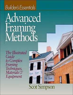 Metode avansate de încadrare: Ghidul ilustrat al tehnicilor, materialelor și echipamentelor complexe de încadrare - Advanced Framing Methods: The Illustrated Guide to Complex Framing Techniques, Materials and Equipment