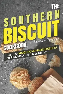 Cartea de bucate Southern Biscuit: Învață să faci biscuiți de casă pentru micul dejun, prânz sau cină - The Southern Biscuit Cookbook: Learn to Make Homemade Biscuits for Breakfast, Lunch or Dinner