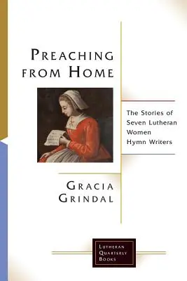 Predicând de acasă: Poveștile a șapte femei luterane scriitoare de imnuri - Preaching from Home: The Stories of Seven Lutheran Women Hymn Writers