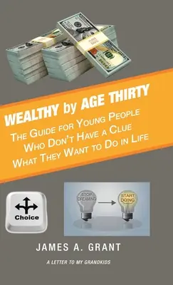 Wealthy by Age Thirty: The Guide for Young People Who Don't Have a Clue What They Want to Do in Life