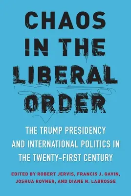 Haos în ordinea liberală: The Trump Presidency and International Politics in the Twenty-First Century (Președinția Trump și politica internațională în secolul XXI) - Chaos in the Liberal Order: The Trump Presidency and International Politics in the Twenty-First Century
