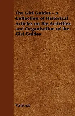 The Girl Guides - O colecție de articole istorice despre activitățile și organizarea Girl Guides - The Girl Guides - A Collection of Historical Articles on the Activities and Organisation of the Girl Guides