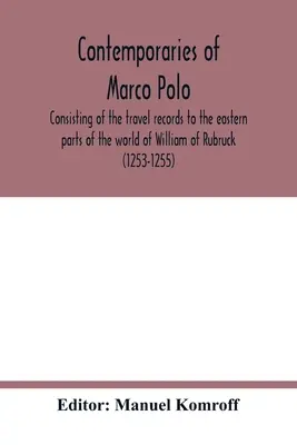 Contemporanii lui Marco Polo, cuprinzând rapoartele de călătorie în părțile estice ale lumii ale lui William de Rubruck (1253-1255); călătoria lui Joh - Contemporaries of Marco Polo, consisting of the travel records to the eastern parts of the world of William of Rubruck (1253-1255); the journey of Joh