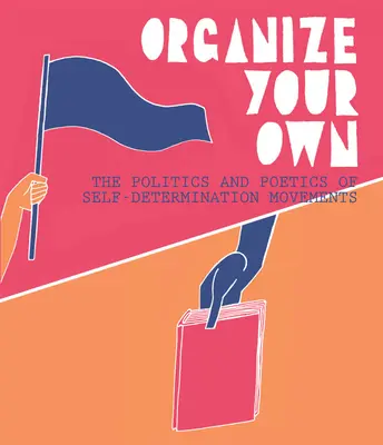Organizează-te singur: Politica și poetica mișcărilor de autodeterminare - Organize Your Own: The Politics and Poetics of Self-Determination Movements