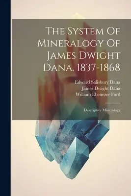 Sistemul de mineralogie al lui James Dwight Dana. 1837-1868: Mineralogie descriptivă - The System Of Mineralogy Of James Dwight Dana. 1837-1868: Descriptive Mineralogy