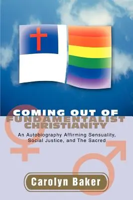 Coming out of Fundamentalist Christianity: An Autobiography Affirming Sensuality, Social Justice, and The Sacred