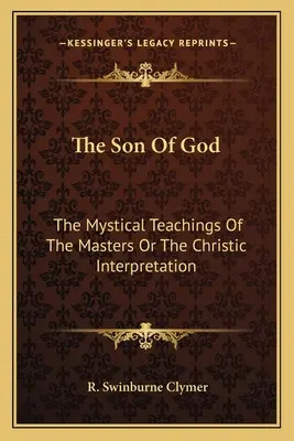 Fiul lui Dumnezeu: Învățăturile mistice ale maeștrilor sau interpretarea cristică - The Son Of God: The Mystical Teachings Of The Masters Or The Christic Interpretation