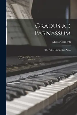 Gradus ad Parnassum; arta de a cânta la pian - Gradus ad Parnassum; the art of Playing the Piano
