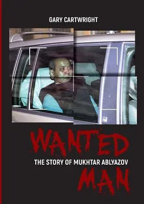Omul Căutat: POVESTEA LUI MUKHTAR ABLYAZOV: Un manual pentru infractori despre cum să evite pedeapsa în UE - Wanted Man: THE STORY OF MUKHTAR ABLYAZOV: A Manual for Criminals on How to Avoid Punishment in the EU