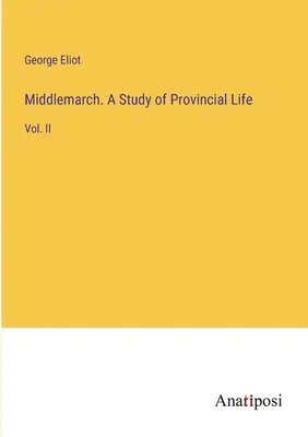 Middlemarch. Un studiu al vieții de provincie: Vol. II - Middlemarch. A Study of Provincial Life: Vol. II