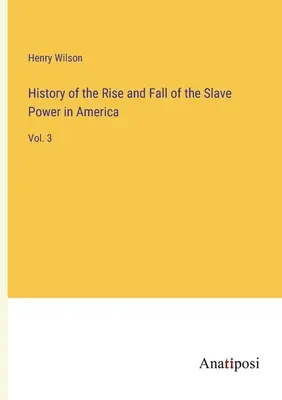 History of the Rise and Fall of the Slave Power in America (Istoria ascensiunii și căderii puterii sclavilor în America): Vol. 3 - History of the Rise and Fall of the Slave Power in America: Vol. 3