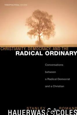 Creștinismul, democrația și obișnuitul radical: Conversații între un democrat radical și un creștin - Christianity, Democracy, and the Radical Ordinary: Conversations Between a Radical Democrat and a Christian