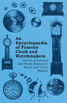 O enciclopedie a ceasornicarilor și ceasornicarilor celebri - Detalii despre ceasornicari și ceasornicari celebri și de renume mondial - An Encyclopaedia of Famous Clock and Watchmakers - Details of Famous and World Renowned Watch and Clock Makers