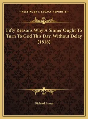 Fifty Reasons Why A Sinner Ought To Turn To God This Day, Without Delay (1818)