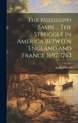 Bazinul Mississippi ... Lupta în America între Anglia și Franța 1697-1763 - The Mississippi Basin ... The Struggle in America Between England and France 1697-1763