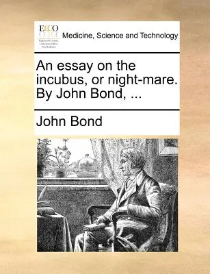 An Essay on the Incubus, or Night-Mare. de John Bond, ... - An Essay on the Incubus, or Night-Mare. by John Bond, ...