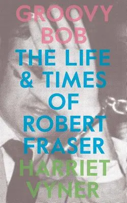 Groovy Bob: Viața și epoca lui Robert Fraser - Groovy Bob: The Life and Times of Robert Fraser