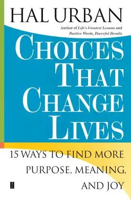 Alegeri care schimbă vieți: 15 moduri de a găsi mai mult scop, sens și bucurie - Choices That Change Lives: 15 Ways to Find More Purpose, Meaning, and Joy