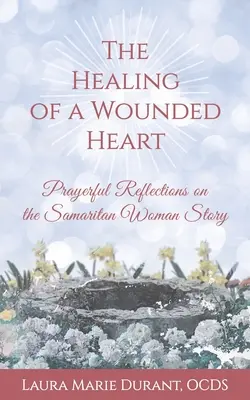 Vindecarea unei inimi rănite: Reflecții pline de rugăciune asupra poveștii femeii samaritene (Prayerful Reflections on the Samaritan Woman Story) - The Healing of a Wounded Heart: Prayerful Reflections on the Samaritan Woman Story