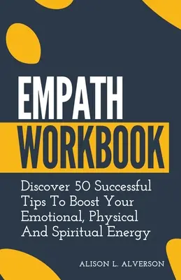 Carte de lucru pentru empatici: Descoperă 50 de sfaturi de succes pentru a-ți stimula energia emoțională, fizică și spirituală - Empath Workbook: Discover 50 Successful Tips To Boost your Emotional, Physical And Spiritual Energy
