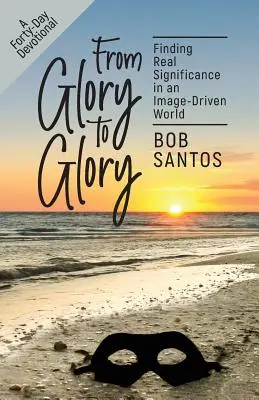 De la glorie la glorie: Găsirea semnificației reale într-o lume bazată pe imagine - From Glory to Glory: Finding Real Significance in an Image-Driven World