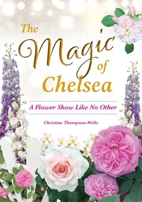 Magia de la Chelsea - O expoziție de flori ca niciuna alta - The Magic of Chelsea - A Flower Show Like No Other