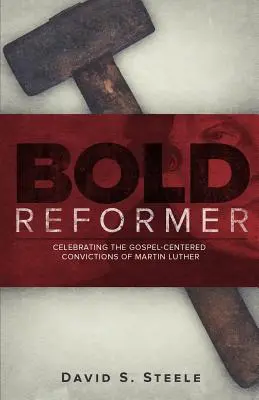 Reformator îndrăzneț: Celebrarea convingerilor centrate pe Evanghelie ale lui Martin Luther - Bold Reformer: Celebrating the Gospel-Centered Convictions of Martin Luther