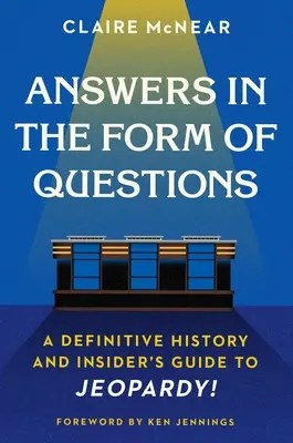 Answers in the Form of Questions: A Definitive History and Insider's Guide to Jeopardy!