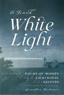 O lumină albă fixă: Poezii ale femeilor gardiene de far - A Fixed White Light: Poems of Women Lighthouse Keepers
