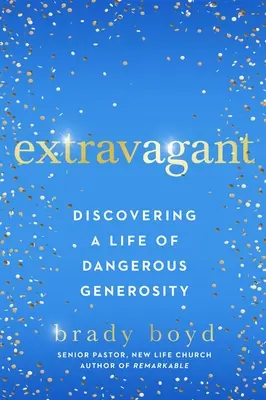 Extravagant: Descoperirea unei vieți de generozitate periculoasă - Extravagant: Discovering a Life of Dangerous Generosity