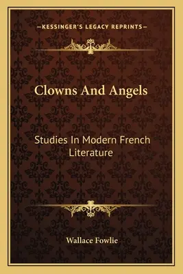 Clovni și îngeri: Studii în literatura franceză modernă - Clowns and Angels: Studies in Modern French Literature