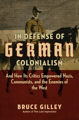 În apărarea colonialismului german: And How Its Critics Empowered Nazis, Communists, and the Enemies of the West - In Defense of German Colonialism: And How Its Critics Empowered Nazis, Communists, and the Enemies of the West