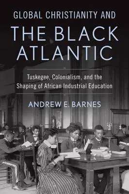Creștinismul global și Atlanticul negru: Tuskegee, colonialismul și modelarea educației industriale africane - Global Christianity and the Black Atlantic: Tuskegee, Colonialism, and the Shaping of African Industrial Education