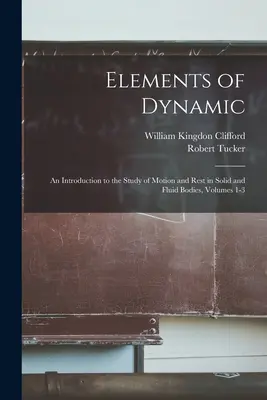 Elemente de dinamică: O introducere în studiul mișcării și odihnei în corpuri solide și fluide, Volumele 1-3 - Elements of Dynamic: An Introduction to the Study of Motion and Rest in Solid and Fluid Bodies, Volumes 1-3