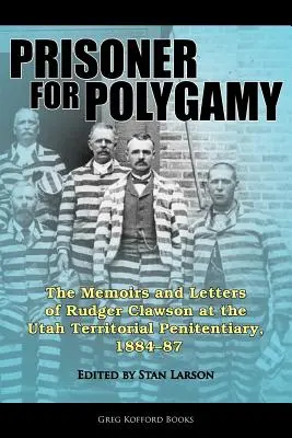 Prizonier pentru poligamie: Memoriile și scrisorile lui Rudger Clawson la Penitenciarul Teritorial Utah, 1884-87 - Prisoner for Polygamy: The Memoirs and Letters of Rudger Clawson at the Utah Territorial Penitentiary, 1884-87