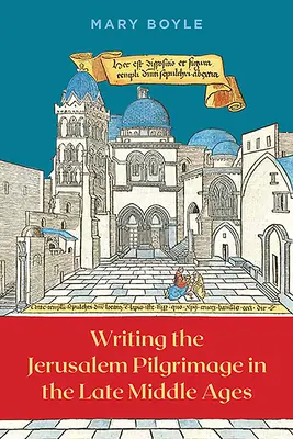 Scrierea pelerinajului la Ierusalim în Evul Mediu târziu - Writing the Jerusalem Pilgrimage in the Late Middle Ages