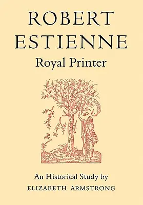 Robert Estienne, tipograf regal: Un studiu istoric al lui Stephanus cel Bătrân - Robert Estienne, Royal Printer: An Historical Study of the Elder Stephanus